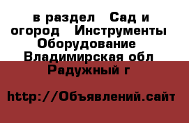  в раздел : Сад и огород » Инструменты. Оборудование . Владимирская обл.,Радужный г.